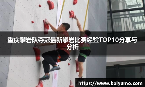 重庆攀岩队夺冠最新攀岩比赛经验TOP10分享与分析