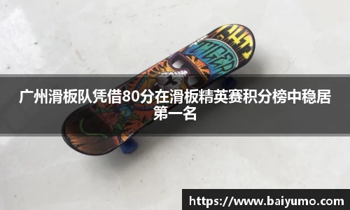 广州滑板队凭借80分在滑板精英赛积分榜中稳居第一名